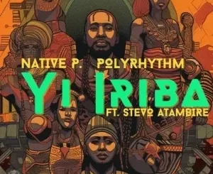Native P. & PolyRhythm - Yi Iriba ft. Stevo Atambire Native P. & PolyRhythm – Yi Iriba ft. Stevo Atambire
