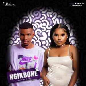 TYCOON & MASHUDU – NGIKBONE FT. ZEE NHLE, MAN DEE TYCOON & MASHUDU – NGIKBONE FT. ZEE NHLE, MAN DEE
