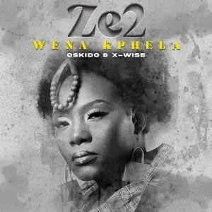 Ze2, X wise & OSKIDO – Wena Kphela Ze2, X wise & OSKIDO – Wena Kphela