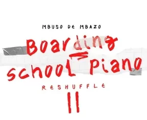 Album: Mbuso De Mbazo - Boarding School Piano Reshuffle II Mbuso De Mbazo – Boarding School Piano Reshuffle II