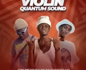 Sizwe Nineteen - Violin (Quantum Sound) ft. Mali B-flat & Katlego Flex Sizwe Nineteen – Violin (Quantum Sound) ft. Mali B flat & Katlego Flex