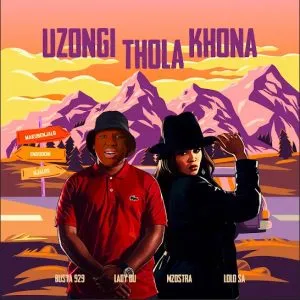 Busta 929 x Lady Du x Mzostra – Uzongi Thola Khona ft. Lolo SA Busta 929 x Lady Du x Mzostra – Uzongi Thola Khona ft. Lolo SA