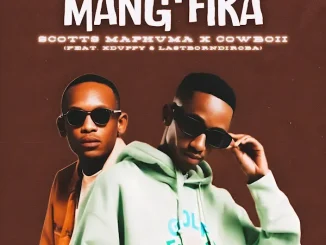 Scotts Maphuma & CowBoii Ft. Xduppy & LastBornDiroba - Mang’fika Scotts Maphuma & CowBoii – Mang’fika Ft. Xduppy & LastBornDiroba