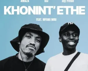 Amaza, OSI ft Djy Fresh & Mfana Mdu – Khonint’ethe Amaza, OSI – Khonint’ethe ft Djy Fresh & Mfana Mdu