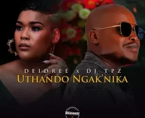 Deidree & DJ TPZ – Uthando Ngak’nika Deidree & DJ TPZ – Uthando Ngak’nika