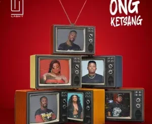 Lash T ft Pronic DeMuziq & DBN Gogo – Ong Ketsang Lash T – Ong Ketsang ft Pronic DeMuziq & DBN Gogo