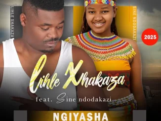 Lihle Xhakaza Ft. Sine Ndodakazi – Ngiyasha Lihle Xhakaza – Ngiyasha Ft. Sine Ndodakazi