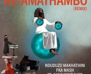 Nduduzo Makhathini – Re Amathambo (Remix) ft Fka Mash