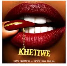 Slade – Khetiwe Ft Piano Essence, Lintonto, FLUXX & Xman RSA