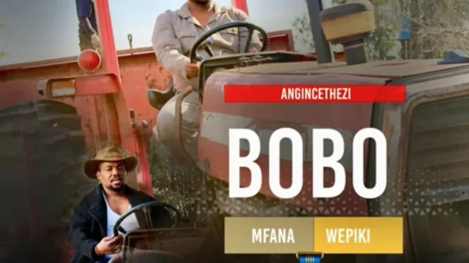 Bobo mfana wepiki – ANGINCETHEZI Bobo mfana wepiki – ANGINCETHEZI