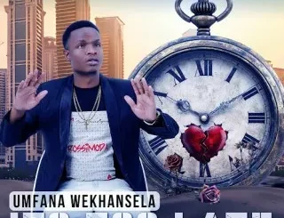 Umfana weKhansela – ITS TOO LATE Umfana weKhansela – ITS TOO LATE