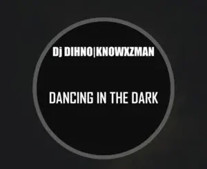 DJ DIHNO – Dancing In The Dark ft Knowxzman