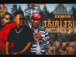 Eemoh – TSIRI TSIRI ft. Master Kg, Nkosazana Daughter & Dj Skizoh