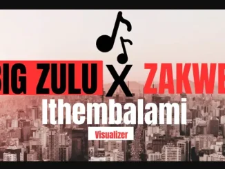 BIG ZULU – ithembalami ft ZAKWE