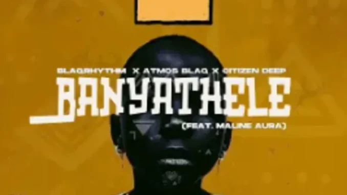 BlaQRhythm – Banyathele ft Atmos Blaq, Citizen Deep & Maline Aura