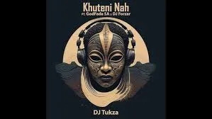 DJ Tukza – Khuteni Nah ft DJ Forzar & GodFada SA DJ Tukza – Khuteni Nah ft DJ Forzar & GodFada SA